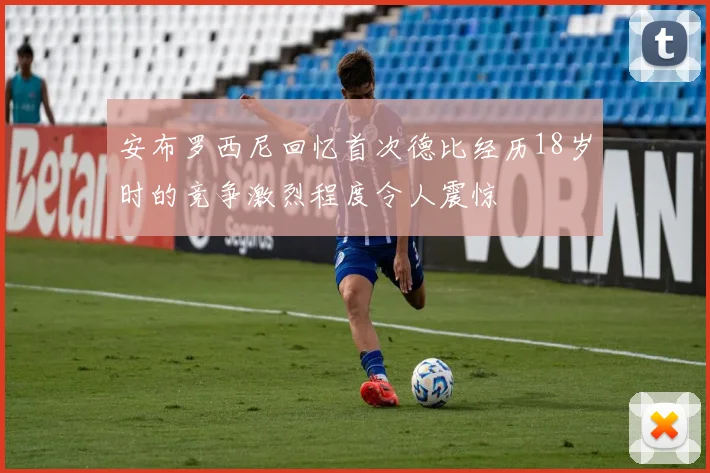 安布罗西尼回忆首次德比经历18岁时的竞争激烈程度令人震惊