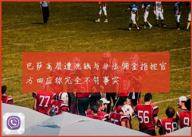 巴萨高层遭洗钱与非法佣金指控官方回应称完全不符事实
