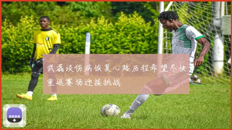 武磊谈伤病恢复心路历程希望尽快重返赛场迎接挑战