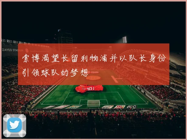 索博渴望长留利物浦并以队长身份引领球队的梦想
