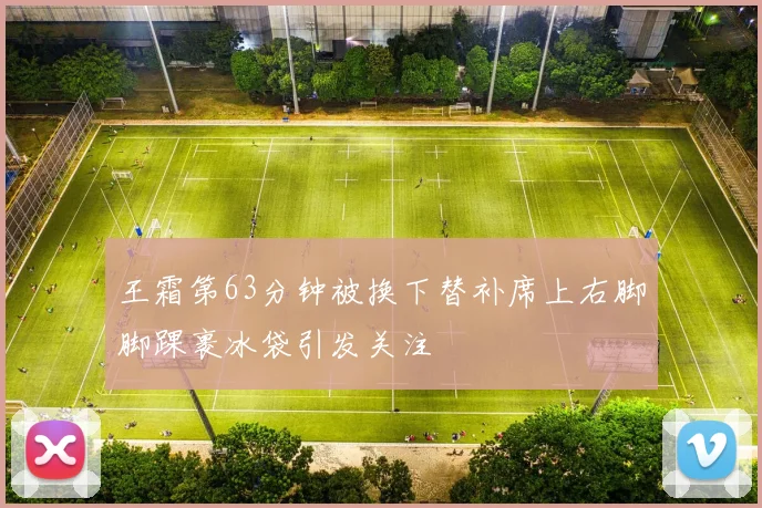 王霜第63分钟被换下替补席上右脚脚踝裹冰袋引发关注