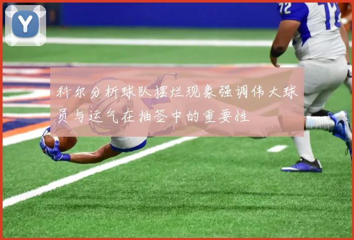 科尔分析球队摆烂现象强调伟大球员与运气在抽签中的重要性