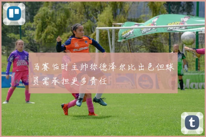 马赛临时主帅称德泽尔比出色但球员需承担更多责任