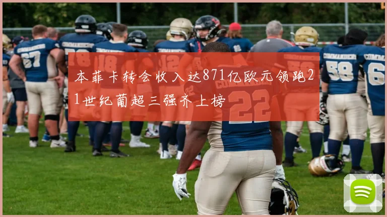 本菲卡转会收入达871亿欧元领跑21世纪葡超三强齐上榜