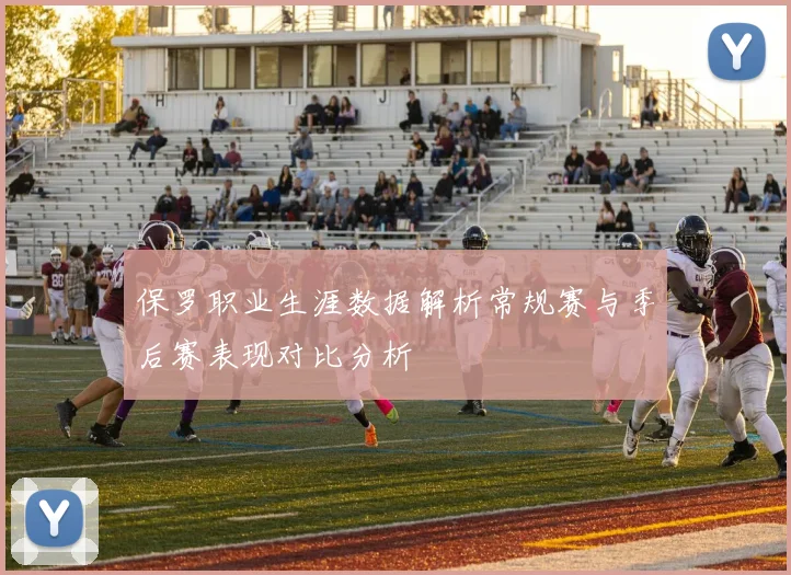 保罗职业生涯数据解析常规赛与季后赛表现对比分析