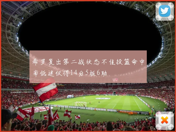 希罗复出第二战状态不佳投篮命中率低迷仅得14分5板6助